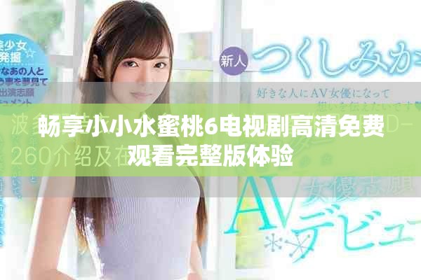 畅享小小水蜜桃6电视剧高清免费观看完整版体验