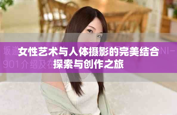 女性艺术与人体摄影的完美结合探索与创作之旅
