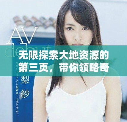 无限探索大地资源的第三页，带你领略奇妙世界