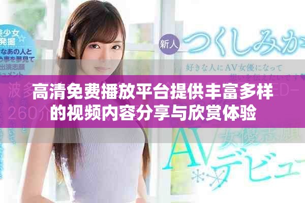 高清免费播放平台提供丰富多样的视频内容分享与欣赏体验