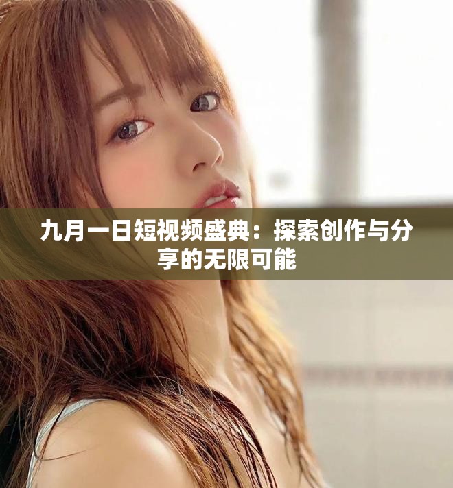 九月一日短视频盛典：探索创作与分享的无限可能