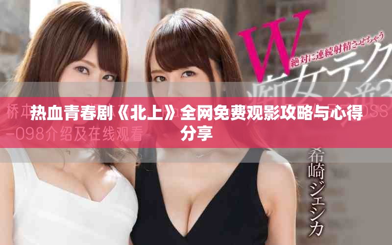 热血青春剧《北上》全网免费观影攻略与心得分享