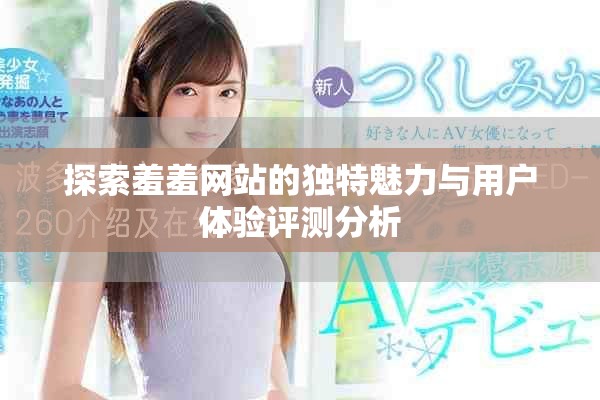 探索羞羞网站的独特魅力与用户体验评测分析