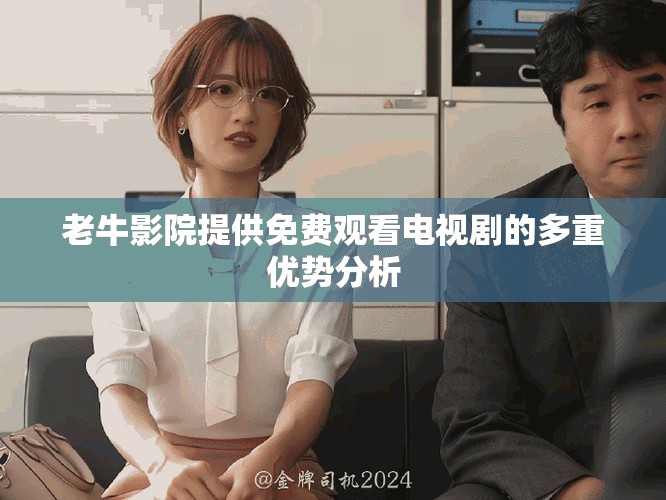 老牛影院提供免费观看电视剧的多重优势分析
