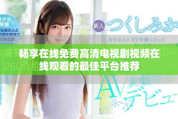 畅享在线免费高清电视剧视频在线观看的最佳平台推荐