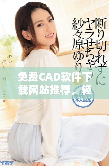 免费CAD软件下载网站推荐，轻松获取高效设计工具
