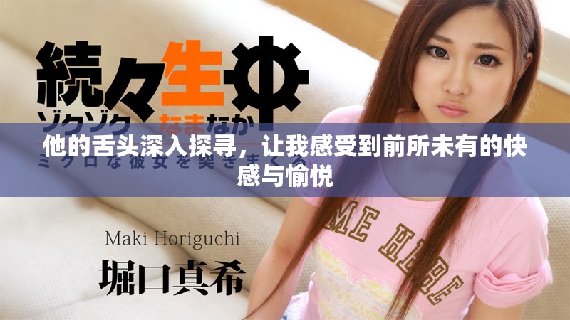 他的舌头深入探寻，让我感受到前所未有的快感与愉悦