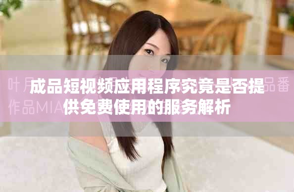 成品短视频应用程序究竟是否提供免费使用的服务解析