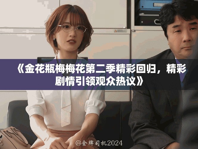 《金花瓶梅梅花第二季精彩回归，精彩剧情引领观众热议》