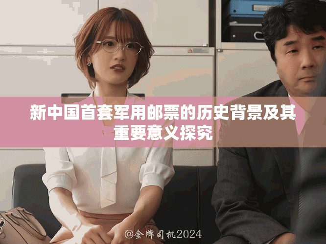 新中国首套军用邮票的历史背景及其重要意义探究