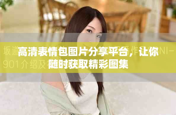 高清表情包图片分享平台，让你随时获取精彩图集