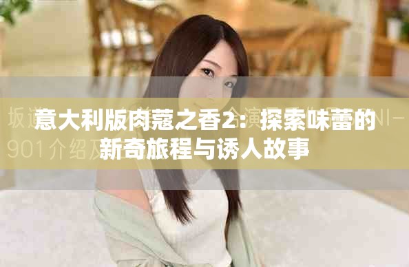 意大利版肉蔻之香2：探索味蕾的新奇旅程与诱人故事