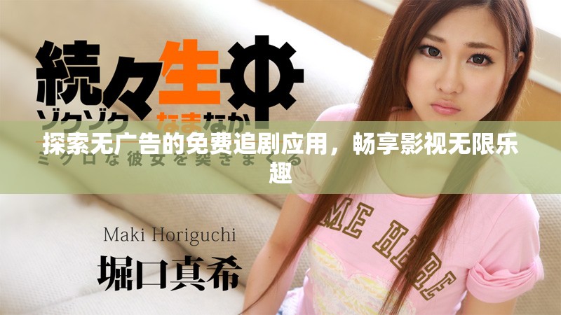 探索无广告的免费追剧应用，畅享影视无限乐趣