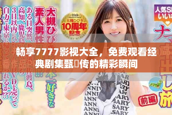 畅享7777影视大全，免费观看经典剧集甄嬛传的精彩瞬间