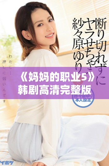 《妈妈的职业5》韩剧高清完整版在线观看与结局揭晓探讨