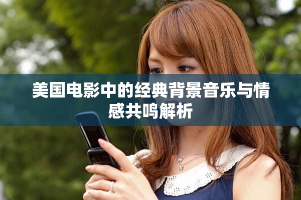 美国电影中的经典背景音乐与情感共鸣解析