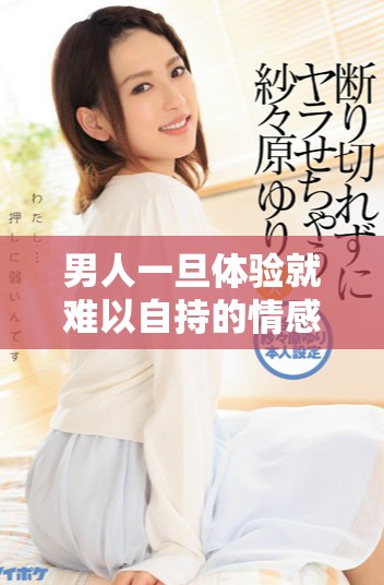 男人一旦体验就难以自持的情感与冲动探讨