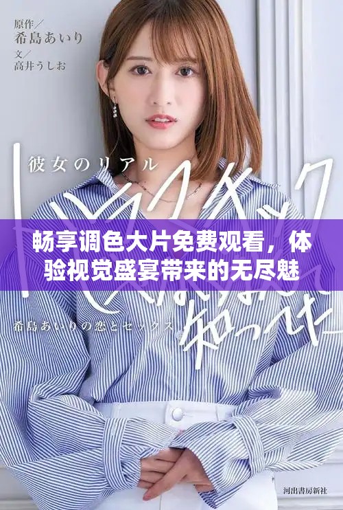 畅享调色大片免费观看，体验视觉盛宴带来的无尽魅力