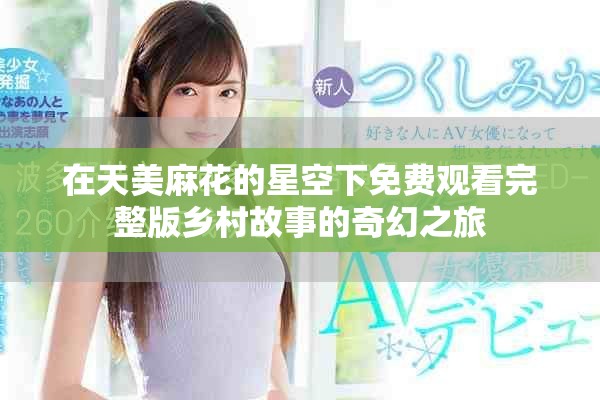 在天美麻花的星空下免费观看完整版乡村故事的奇幻之旅