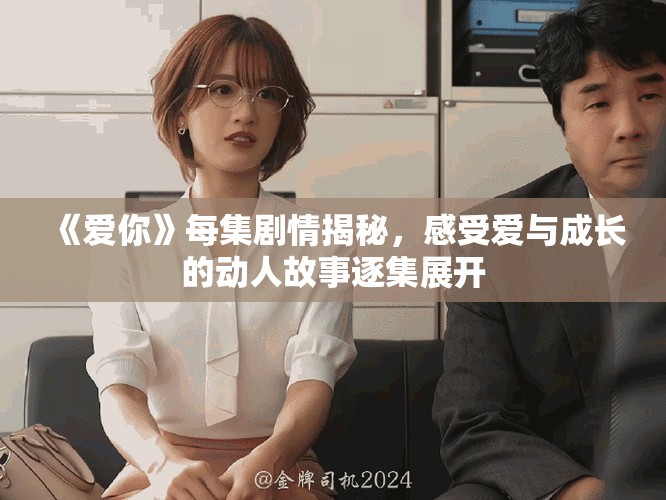 《爱你》每集剧情揭秘，感受爱与成长的动人故事逐集展开