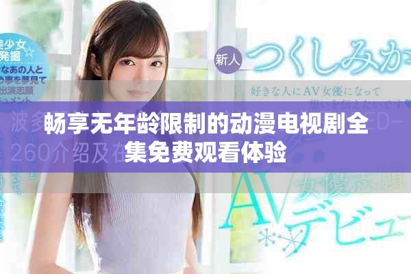 畅享无年龄限制的动漫电视剧全集免费观看体验