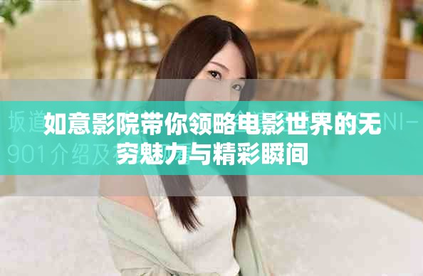 如意影院带你领略电影世界的无穷魅力与精彩瞬间