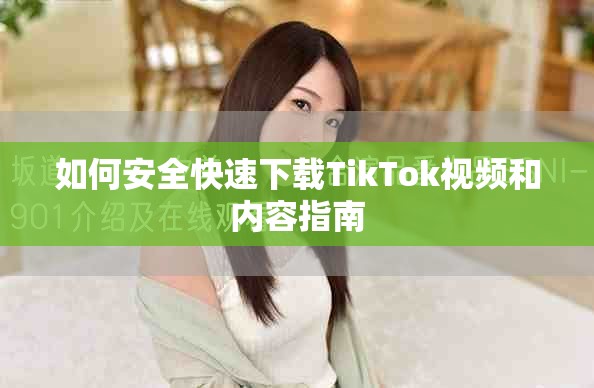 如何安全快速下载TikTok视频和内容指南