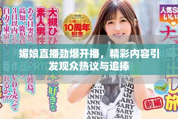媚娘直播劲爆开播，精彩内容引发观众热议与追捧