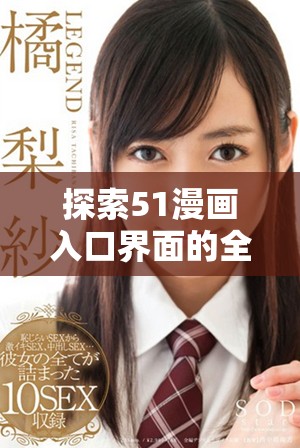 探索51漫画入口界面的全新用户体验与功能揭秘