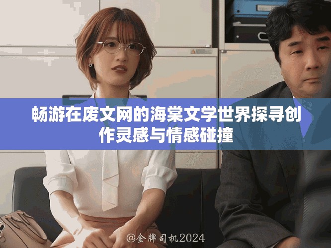 畅游在废文网的海棠文学世界探寻创作灵感与情感碰撞