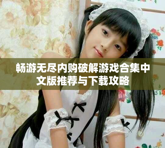 畅游无尽内购破解游戏合集中文版推荐与下载攻略