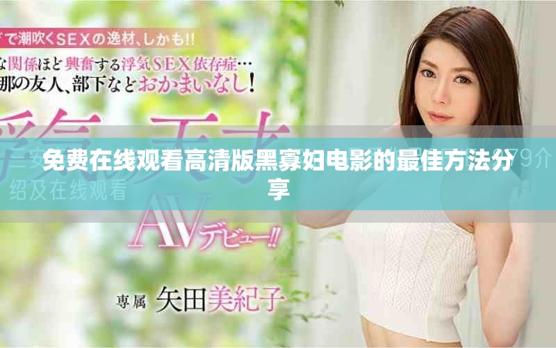 免费在线观看高清版黑寡妇电影的最佳方法分享