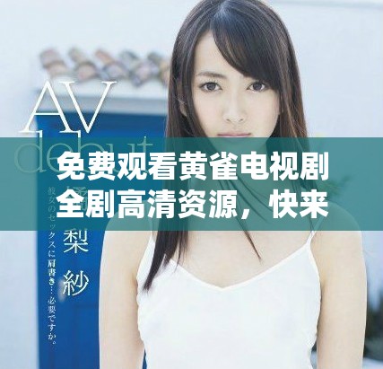 免费观看黄雀电视剧全剧高清资源，快来体验精彩剧情吧！