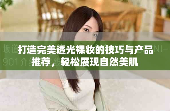 打造完美透光裸妆的技巧与产品推荐，轻松展现自然美肌