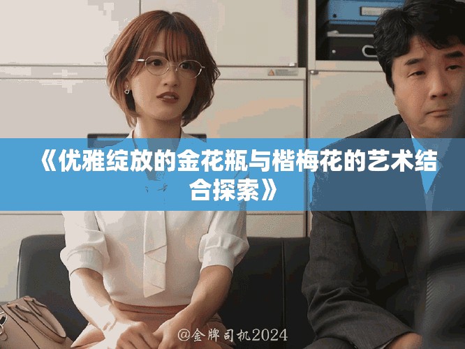 《优雅绽放的金花瓶与楷梅花的艺术结合探索》