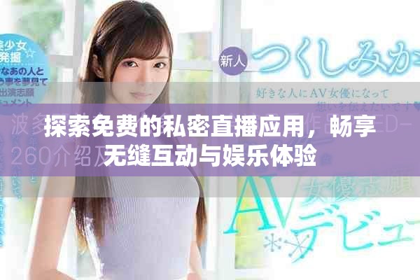 探索免费的私密直播应用，畅享无缝互动与娱乐体验