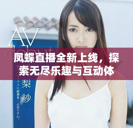 凤蝶直播全新上线，探索无尽乐趣与互动体验的精彩旅程