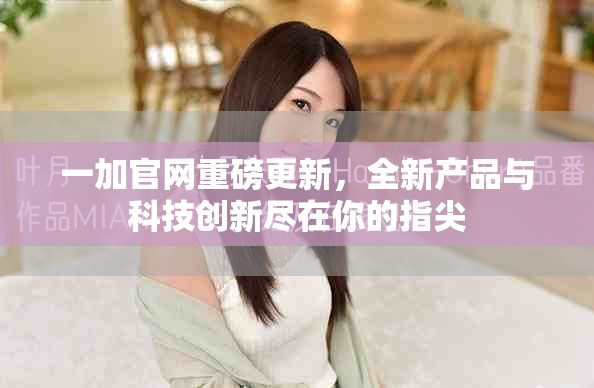 一加官网重磅更新，全新产品与科技创新尽在你的指尖