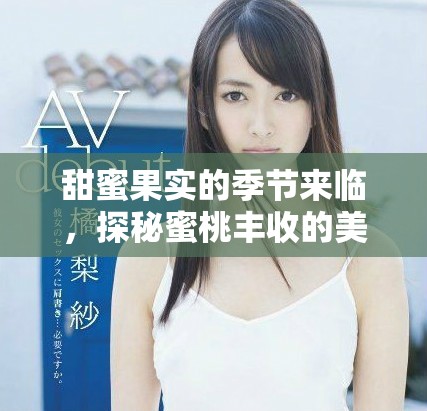 甜蜜果实的季节来临，探秘蜜桃丰收的美好时光