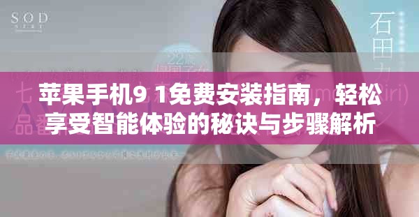 苹果手机9 1免费安装指南，轻松享受智能体验的秘诀与步骤解析