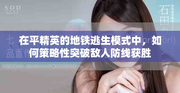 在平精英的地铁逃生模式中，如何策略性突破敌人防线获胜