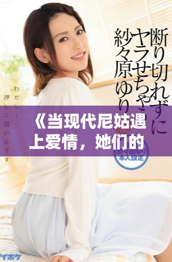 《当现代尼姑遇上爱情，她们的疯狂故事引发了怎样的风波》