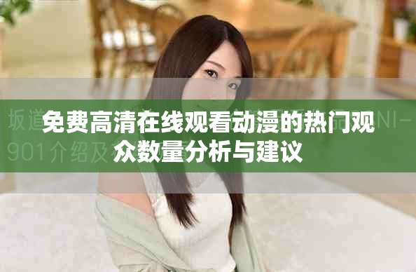 免费高清在线观看动漫的热门观众数量分析与建议