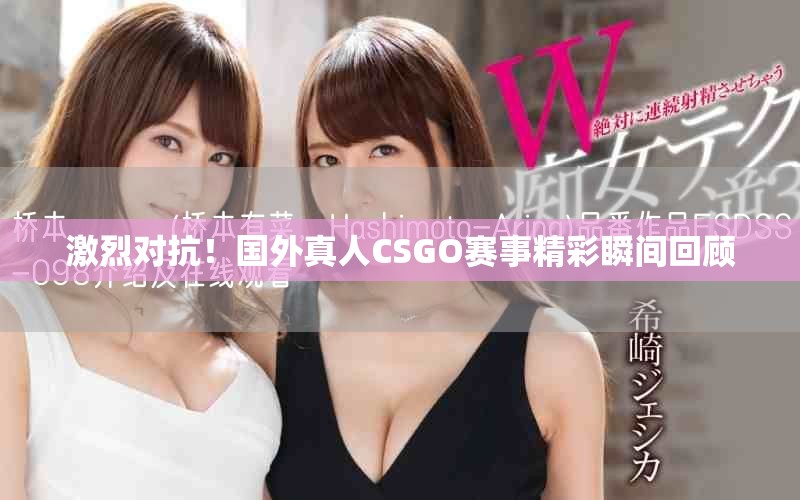激烈对抗！国外真人CSGO赛事精彩瞬间回顾
