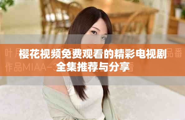樱花视频免费观看的精彩电视剧全集推荐与分享