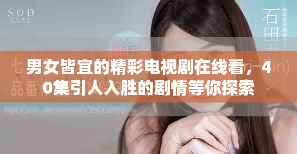 男女皆宜的精彩电视剧在线看，40集引人入胜的剧情等你探索