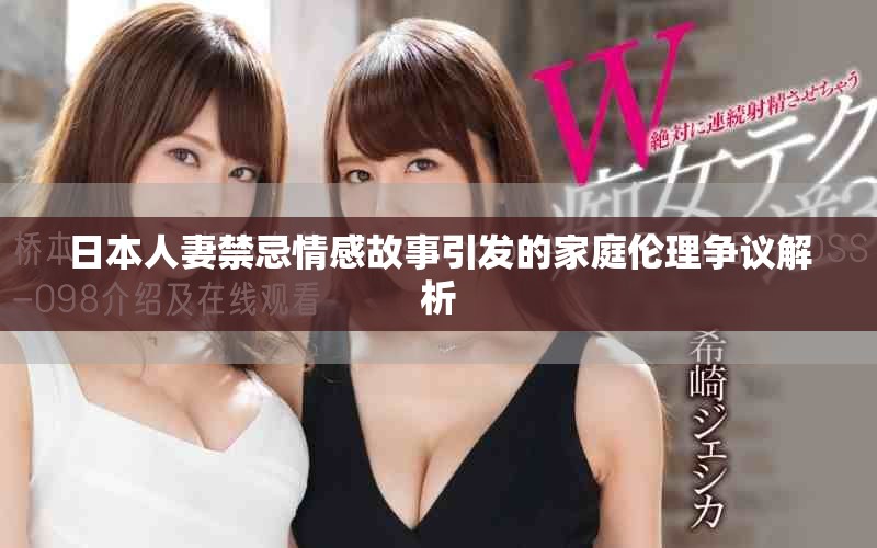 日本人妻禁忌情感故事引发的家庭伦理争议解析