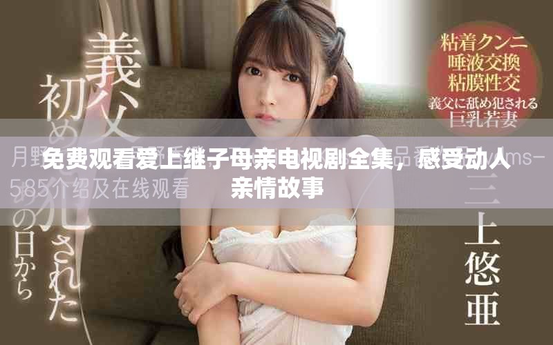 免费观看爱上继子母亲电视剧全集，感受动人亲情故事