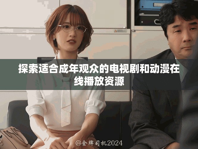 探索适合成年观众的电视剧和动漫在线播放资源