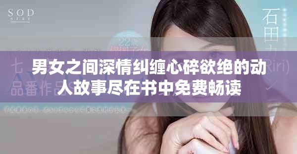 男女之间深情纠缠心碎欲绝的动人故事尽在书中免费畅读